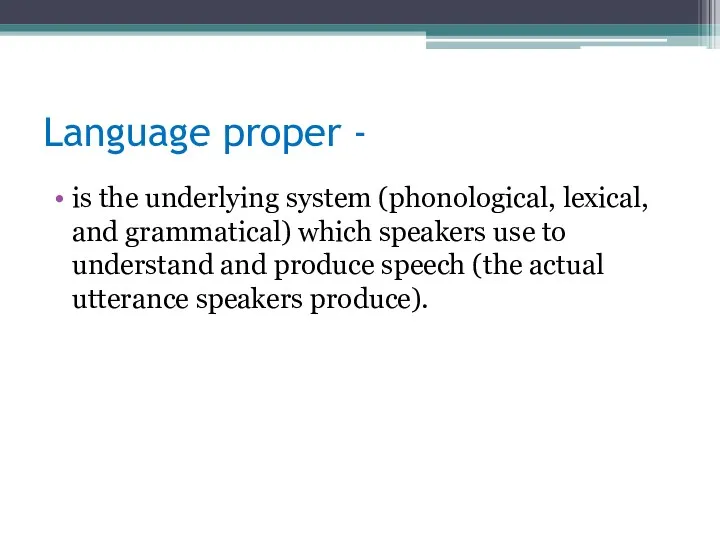 Language proper - is the underlying system (phonological, lexical, and