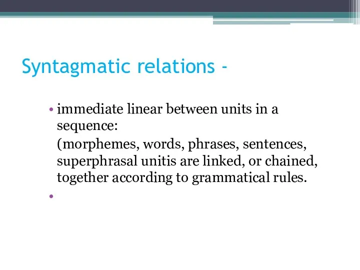Syntagmatic relations - immediate linear between units in a sequence: