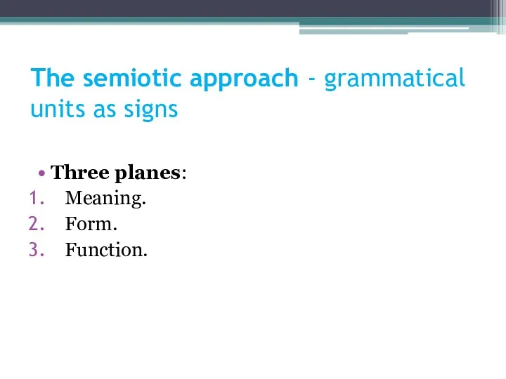 The semiotic approach - grammatical units as signs Three planes: Meaning. Form. Function.