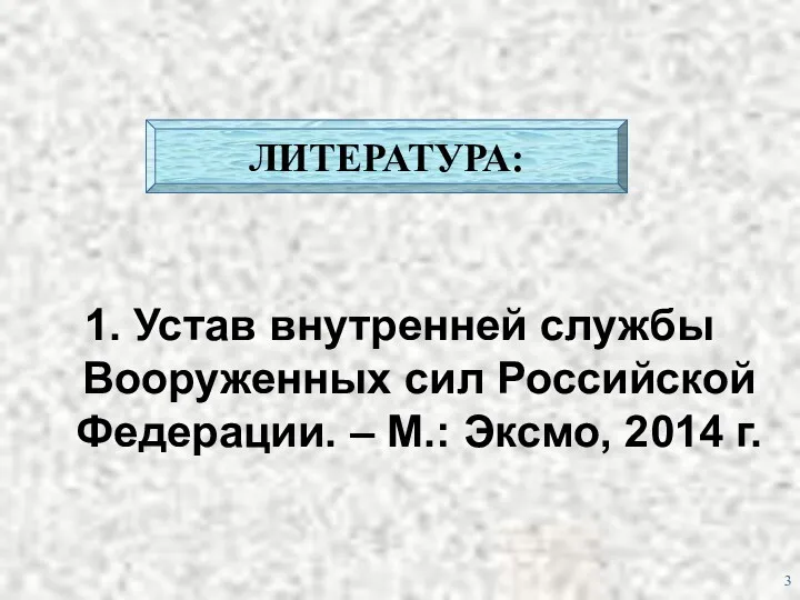 ЛИТЕРАТУРА: 1. Устав внутренней службы Вооруженных сил Российской Федерации. – М.: Эксмо, 2014 г.