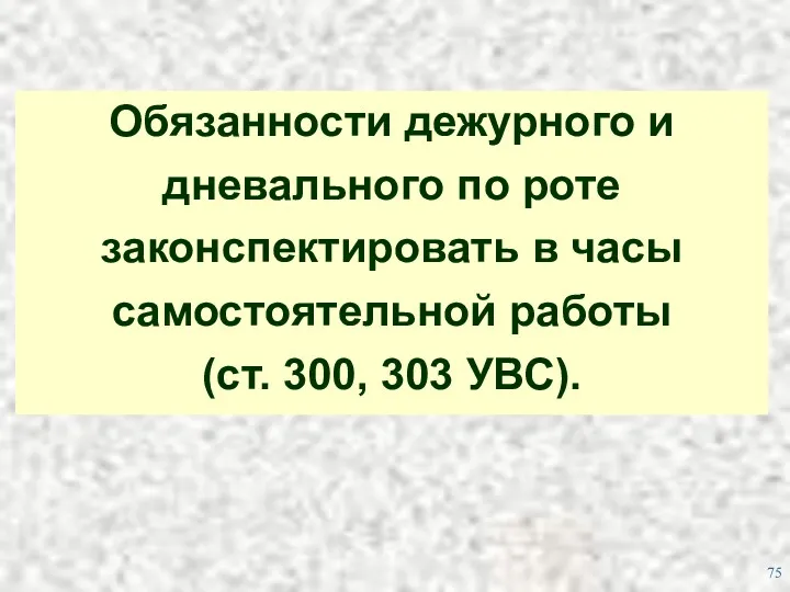 Обязанности дежурного и дневального по роте законспектировать в часы самостоятельной работы (ст. 300, 303 УВС).