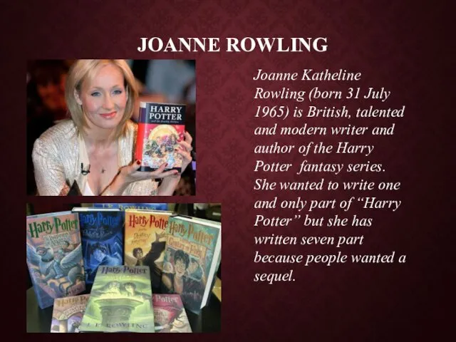 JOANNE ROWLING Joanne Katheline Rowling (born 31 July 1965) is British, talented and