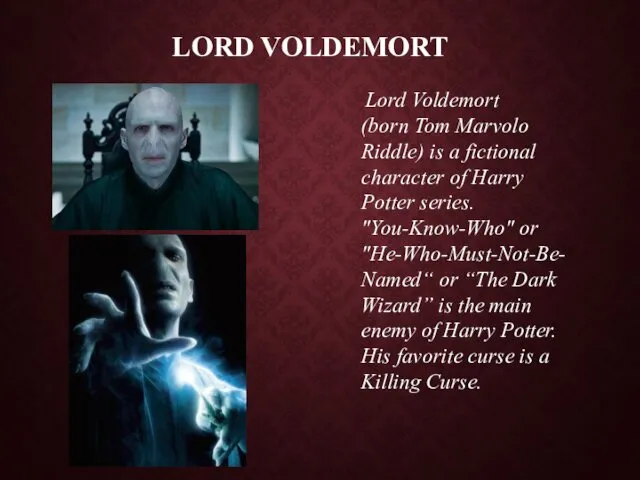 LORD VOLDEMORT Lord Voldemort (born Tom Marvolo Riddle) is a fictional character of