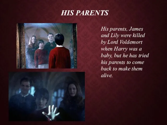 HIS PARENTS His parents, James and Lily were killed by Lord Voldemort when