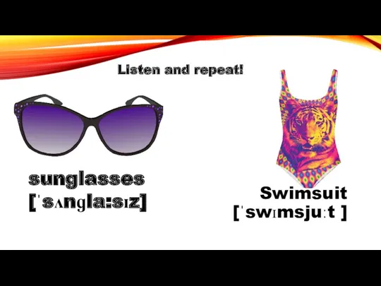 Swimsuit [ˈswɪmsjuːt ] sunglasses [ˈsʌnɡla:sɪz] Listen and repeat!