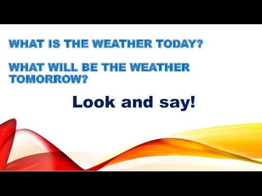 WHAT IS THE WEATHER TODAY? WHAT WILL BE THE WEATHER TOMORROW? Look and say!
