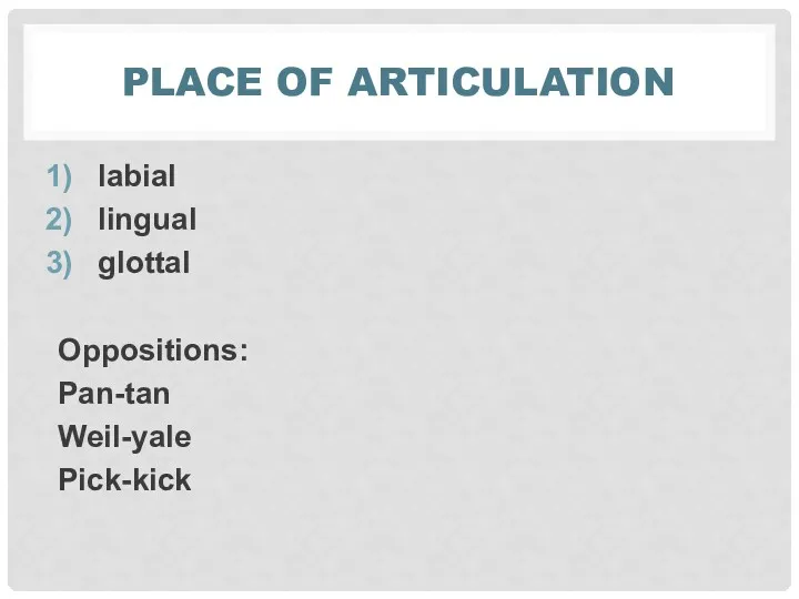 PLACE OF ARTICULATION labial lingual glottal Oppositions: Pan-tan Weil-yale Pick-kick