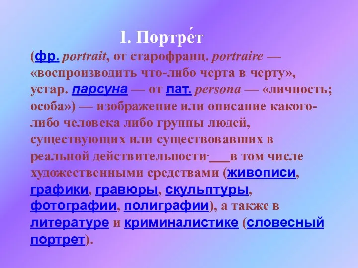 I. Портре́т (фр. portrait, от старофранц. portraire — «воспроизводить что-либо