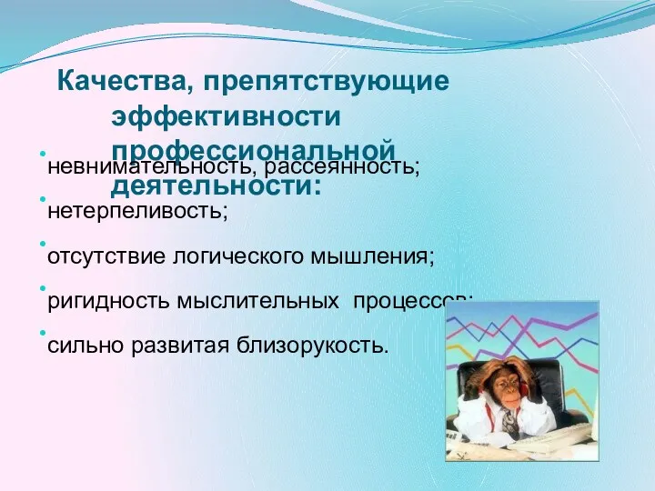 Качества, препятствующие эффективности профессиональной деятельности: •невнимательность, рассеянность; •нетерпеливость; •отсутствие логического мышления; •ригидность мыслительных