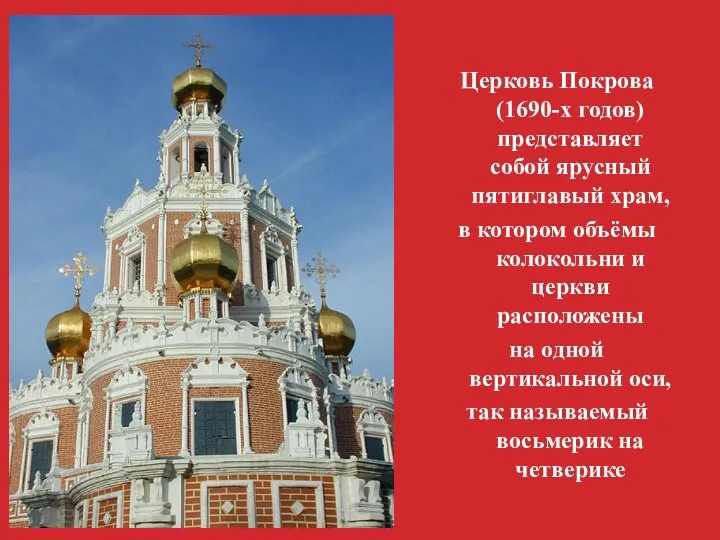 Церковь Покрова(1690-х годов) представляет собой ярусный пятиглавый храм, в котором объёмы колокольни и