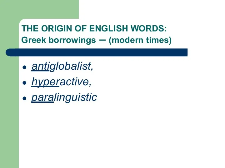 THE ORIGIN OF ENGLISH WORDS: Greek borrowings – (modern times) antiglobalist, hyperactive, paralinguistic