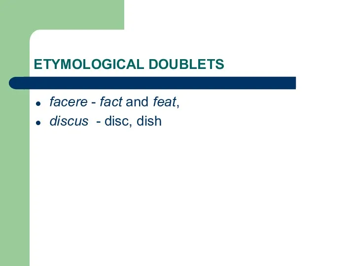 ETYMOLOGICAL DOUBLETS facere - fact and feat, discus - disc, dish