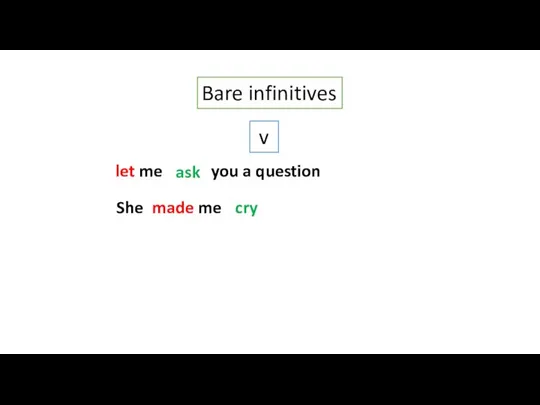 Bare infinitives v let me (ask) you a question She made me (cry). ask cry