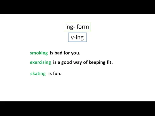 ing- form v-ing (smoke) is bad for you. (Exercise) is