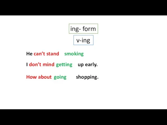 ing- form v-ing He can’t stand (smoke) I don’t mind