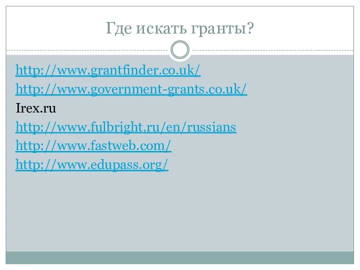 Где искать гранты? http://www.grantfinder.co.uk/ http://www.government-grants.co.uk/ Irex.ru http://www.fulbright.ru/en/russians http://www.fastweb.com/ http://www.edupass.org/