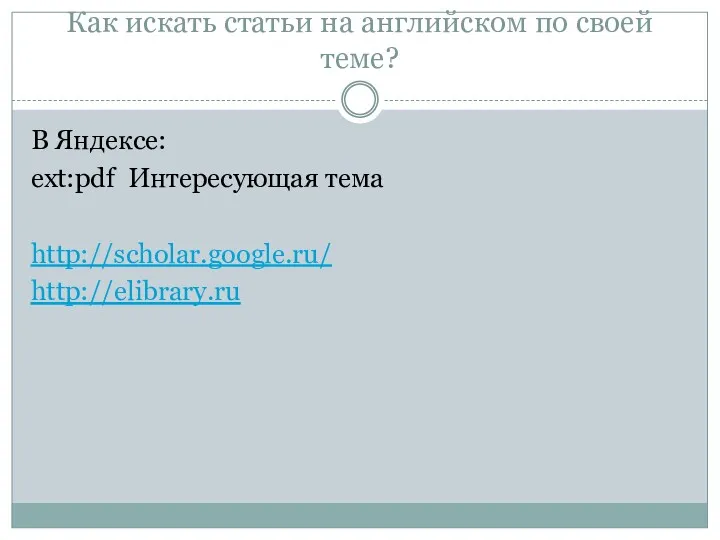 Как искать статьи на английском по своей теме? В Яндексе: ext:pdf Интересующая тема http://scholar.google.ru/ http://elibrary.ru