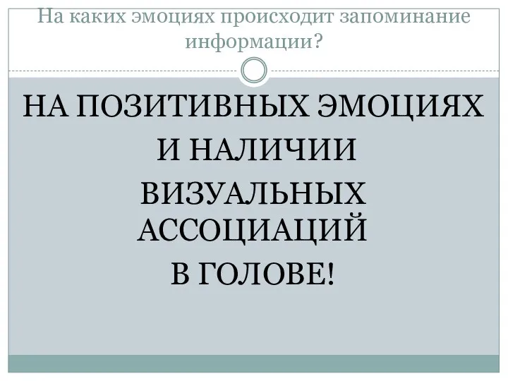 На каких эмоциях происходит запоминание информации? НА ПОЗИТИВНЫХ ЭМОЦИЯХ И НАЛИЧИИ ВИЗУАЛЬНЫХ АССОЦИАЦИЙ В ГОЛОВЕ!