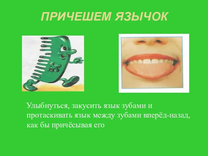 ПРИЧЕШЕМ ЯЗЫЧОК Улыбнуться, закусить язык зубами и протаскивать язык между зубами вперёд-назад, как бы причёсывая его