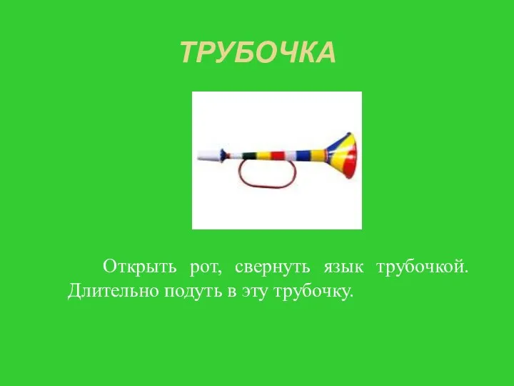 ТРУБОЧКА Открыть рот, свернуть язык трубочкой. Длительно подуть в эту трубочку.