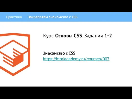 Практика Закрепляем знакомство с CSS Курс Основы CSS, Задания 1-2 Знакомство с CSS https://htmlacademy.ru/courses/307
