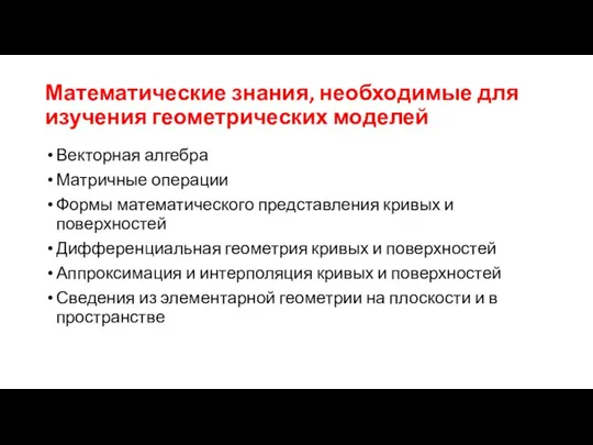 Математические знания, необходимые для изучения геометрических моделей Векторная алгебра Матричные операции Формы математического