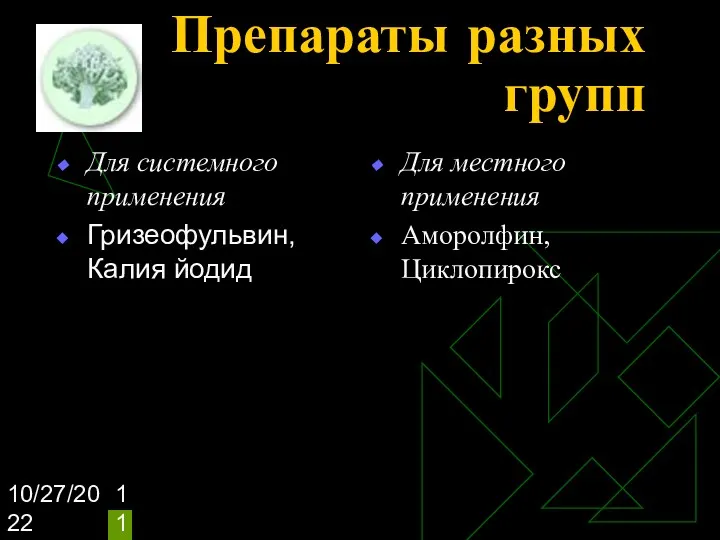 10/27/2022 Препараты разных групп Для системного применения Гризеофульвин, Калия йодид Для местного применения Аморолфин, Циклопирокс