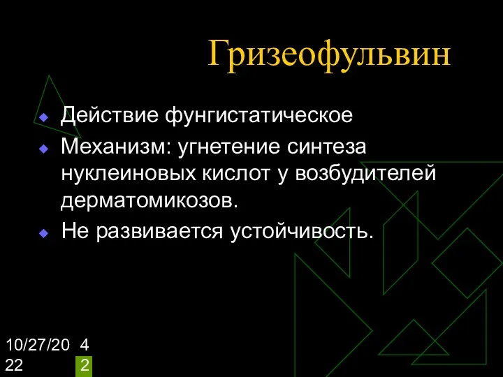 10/27/2022 Гризеофульвин Действие фунгистатическое Механизм: угнетение синтеза нуклеиновых кислот у возбудителей дерматомикозов. Не развивается устойчивость.