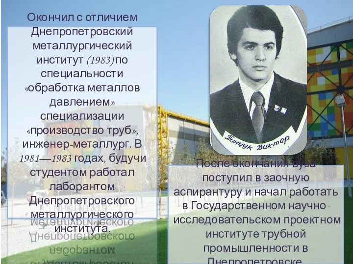 Окончил с отличием Днепропетровский металлургический институт (1983) по специальности «обработка