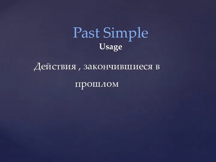 Past Simple Usage Действия , закончившиеся в прошлом