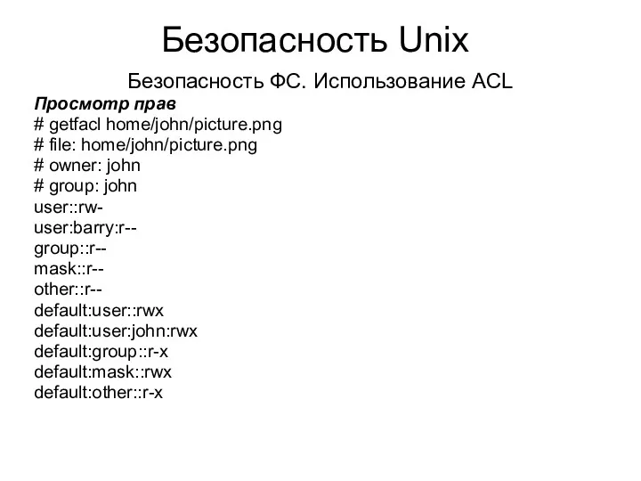 Безопасность Unix Безопасность ФС. Использование ACL Просмотр прав # getfacl home/john/picture.png # file: