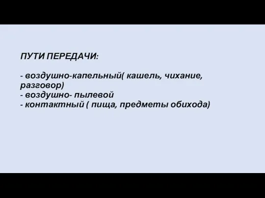 ПУТИ ПЕРЕДАЧИ: - воздушно-капельный( кашель, чихание, разговор) - воздушно- пылевой - контактный ( пища, предметы обихода)