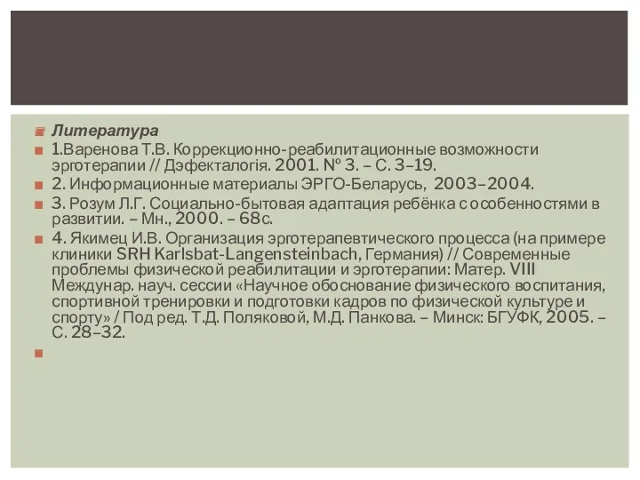 Литература 1.Варенова Т.В. Коррекционно-реабилитационные возможности эрготерапии // Дэфекталогія. 2001. №