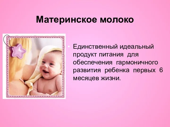 Материнское молоко Единственный идеальный продукт питания для обеспечения гармоничного развития ребенка первых 6 месяцев жизни.