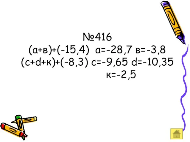 №416 (а+в)+(-15,4) а=-28,7 в=-3,8 (с+d+к)+(-8,3) с=-9,65 d=-10,35 к=-2,5