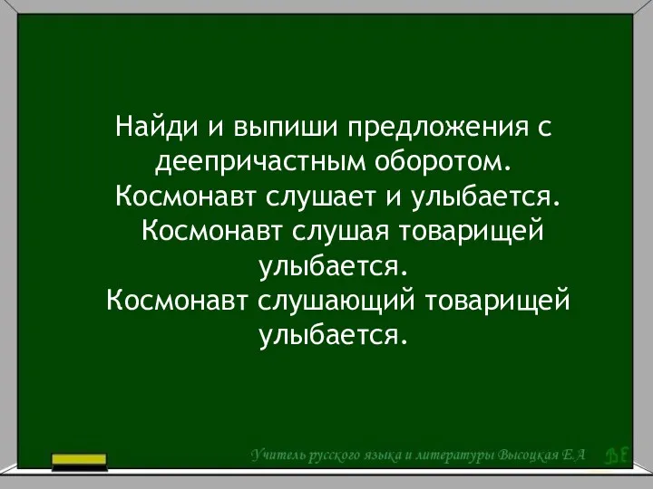 Найди и выпиши предложения с деепричастным оборотом. Космонавт слушает и