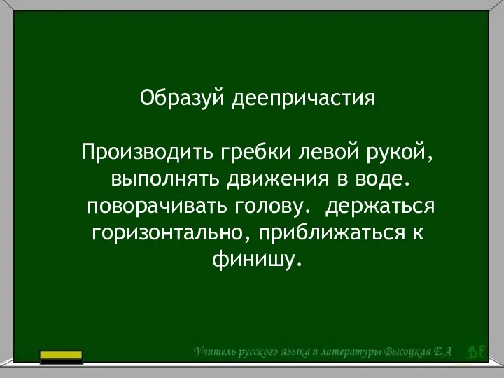 Образуй деепричастия Производить гребки левой рукой, выполнять движения в воде.