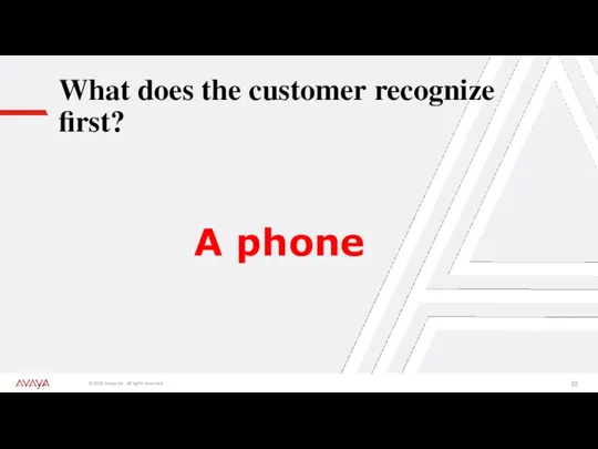 What does the customer recognize first? A phone