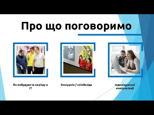 Про що поговоримо Як побудувати кар’єру в ІТ Екскурсія / співбесіда Індивідуальні консультації