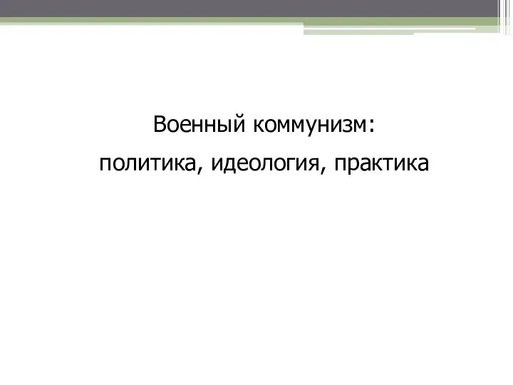 Военный коммунизм: политика, идеология, практика