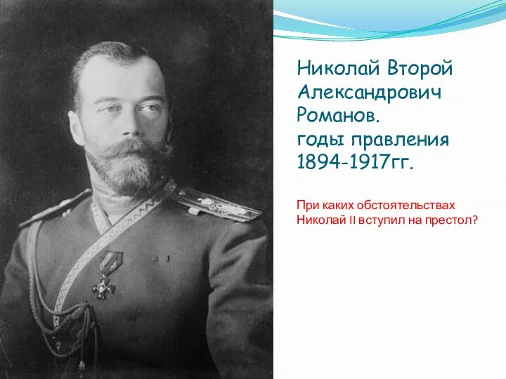 Николай Второй Александрович Романов. годы правления 1894-1917гг. При каких обстоятельствах Николай II вступил на престол?