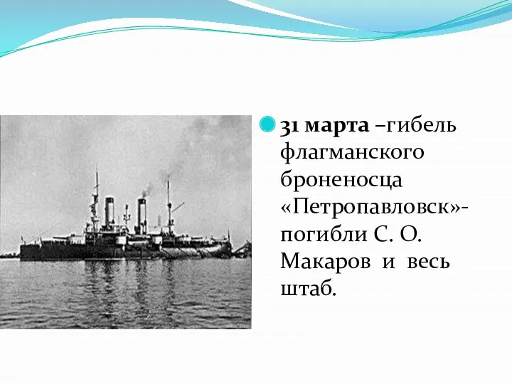 31 марта –гибель флагманского броненосца «Петропавловск»- погибли С. О. Макаров и весь штаб.