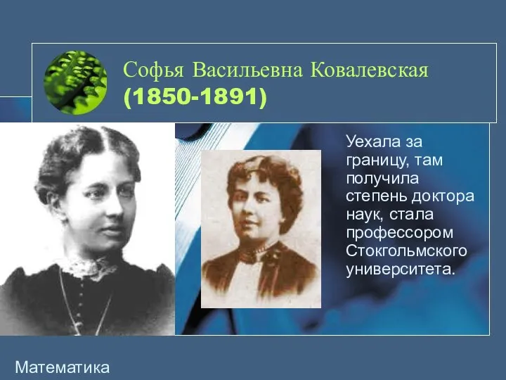 Софья Васильевна Ковалевская (1850-1891) Уехала за границу, там получила степень