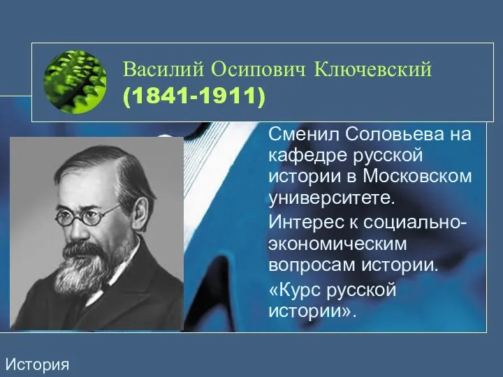 Василий Осипович Ключевский (1841-1911) Сменил Соловьева на кафедре русской истории