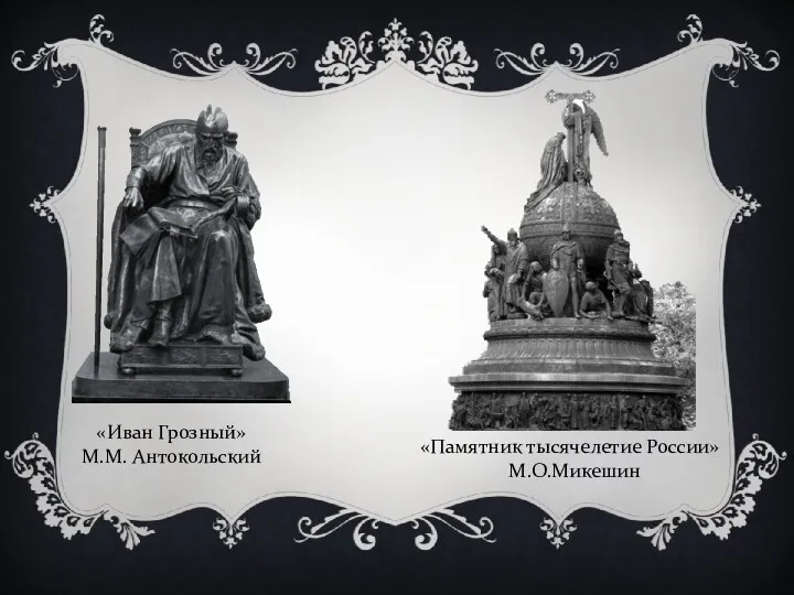 «Иван Грозный» М.М. Антокольский «Памятник тысячелетие России» М.О.Микешин