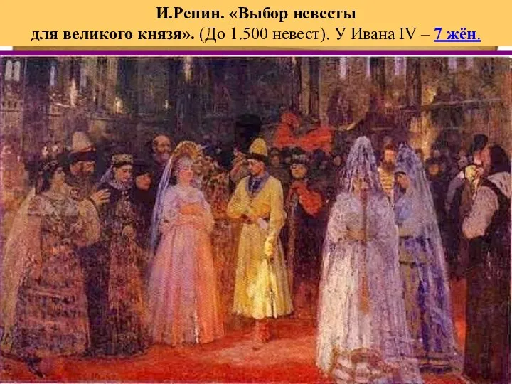 И.Репин. «Выбор невесты для великого князя». (До 1.500 невест). У Ивана IV – 7 жён.