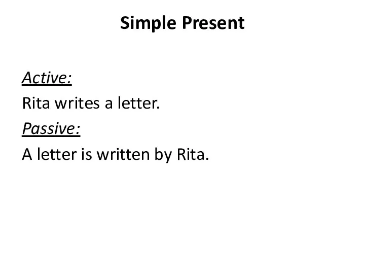 Simple Present Active: Rita writes a letter. Passive: A letter is written by Rita.