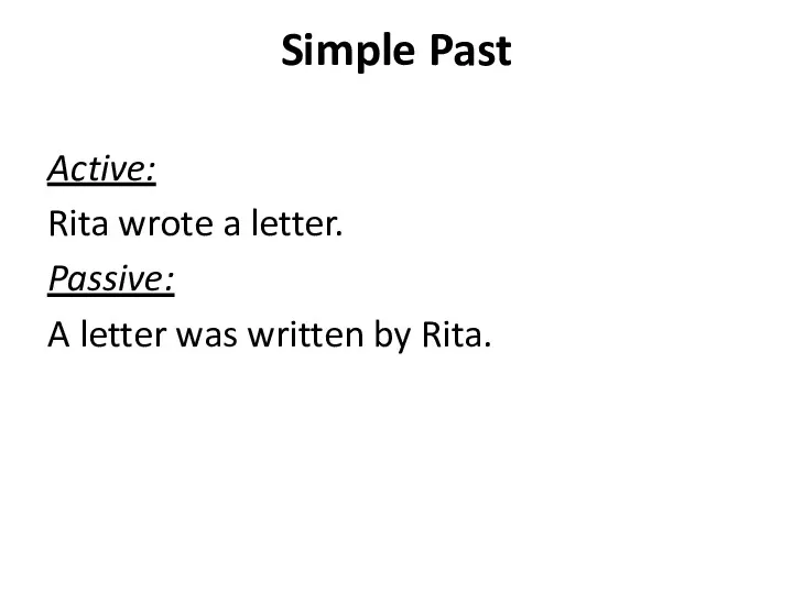 Simple Past Active: Rita wrote a letter. Passive: A letter was written by Rita.