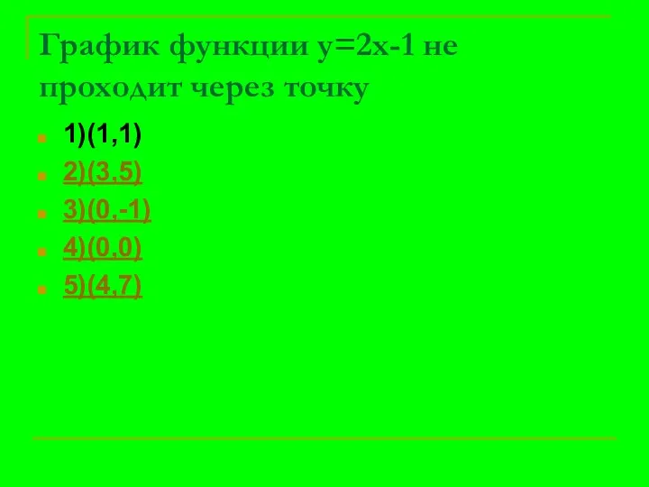График функции у=2х-1 не проходит через точку 1)(1,1) 2)(3,5) 3)(0,-1) 4)(0,0) 5)(4,7)