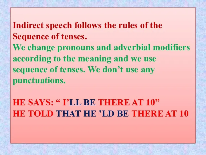 Indirect speech follows the rules of the Sequence of tenses. We change pronouns